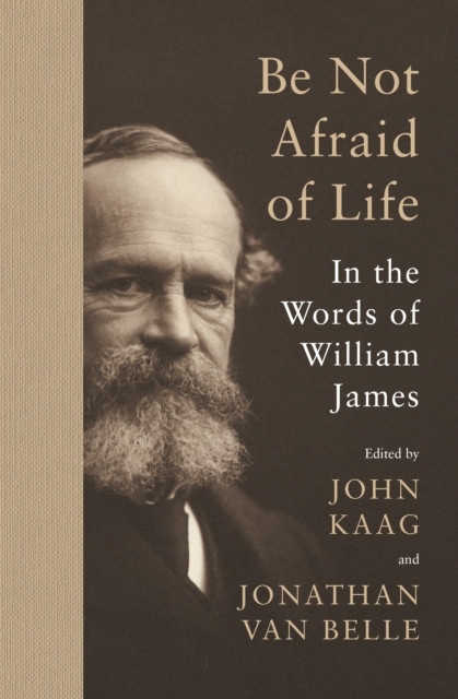 Be Not Afraid of Life by William James (Hardback Book)