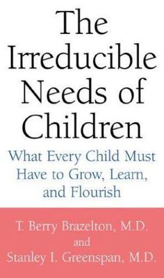 The Irreducible Needs of Children: What Every Child Must Have to Grow, Learn,...