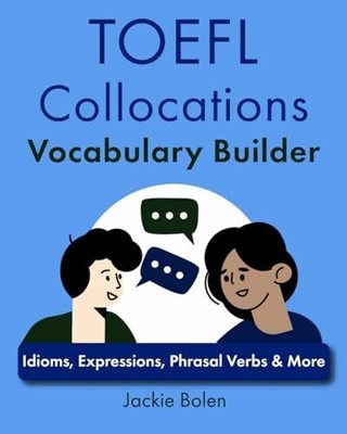TOEFL Collocations Vocabulary Builder: Idioms, Expressions, Phrasal Verbs & More