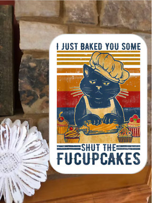Funny Cat Sign ''I Just Baked You Some Shut The FUCUPCAKES''.