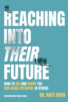 Reaching into Their Future: How to See and Shape the God-Given Potential in Othe