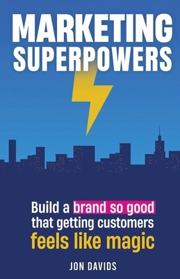 Marketing Superpowers: Build A Brand So Good That Getting Customers Feels...