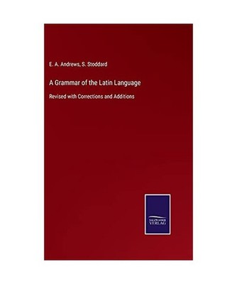 A Grammar of the Latin Language: Revised with Corrections and Additions: Revised