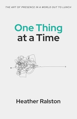 One Thing at a Time: The Art of Presence in a World Out... - Ralston, Heather
