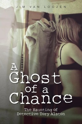 A Ghost of a Chance The Haunting of Detective Tory Alston Jim Van