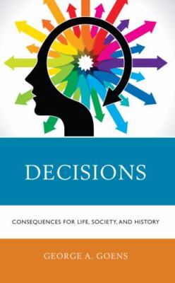 Decisions: Consequences for Life, Society, and History by Goens, George A.