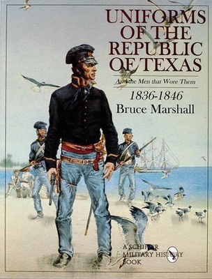 Uniforms of the Republic of Texas: And the Men that Wore Them: 1836-1846 by Bruc