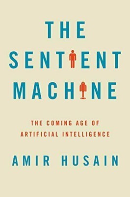 The Sentient Machine: The Coming Age of Artificial Intelligence by Husain, Amir