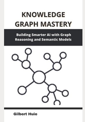Knowledge Graph Mastery: Building Smarter AI with Graph Reasoning and Semantic M