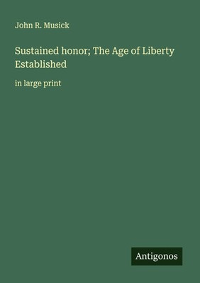 Sustained honor; The Age of Liberty Established in large print John R. Musick