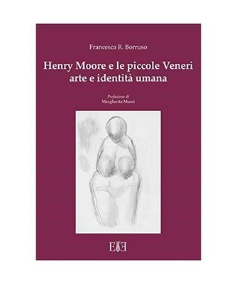 Henry Moore e le piccole Veneri. Arte e identità umana, Borruso, Francesca Roma