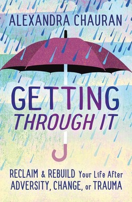 Getting Through It: Reclaim & Rebuild Your Life After Adversity, Change, or ...