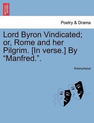 Lord Byron Vindicated; Or, Rome and Her Pilgrim. [In Verse.] by ''Manfred..'' by A