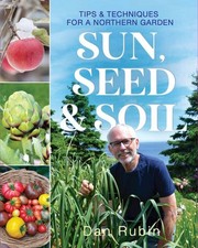 Sun, Seed, and Soil: Tips and techniques for a northern gardener by Dan Rubin (E