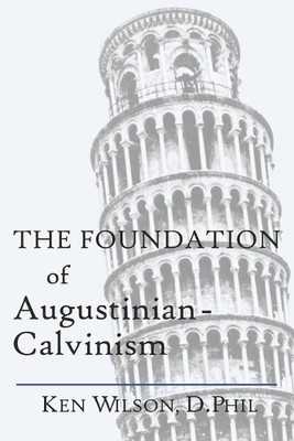Ken Wilson The Foundation of Augustinian-Calvinism (Taschenbuch)