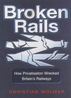 Broken rails: how privatisation wrecked Britain's railways By C 
