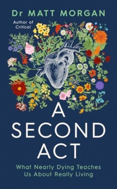 A Second Act: What Nearly Dying Teaches Us About Really Living by Dr Matt Morgan