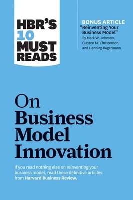 HBR's 10 Must Reads on Business Model Innovation (with featured article ''Reinven