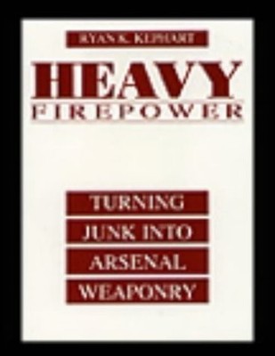 Heavy Firepower: Turning Junk into Arsenal Weaponry [Paperb