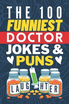 The 100 Funniest Doctor Jokes And Puns Book: Funny Medical Joke Book - Gag Gifts