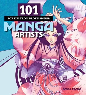 101 Top Tips from Professional Manga Artists,Sonia Leong