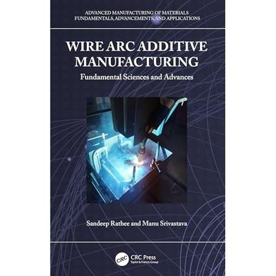 Wire Arc Additive Manufacturing : Fundamental Science a -  NEW Sandeep Rathee 20