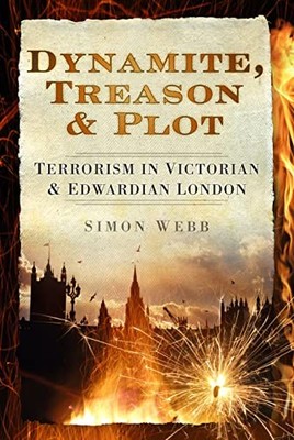 Dynamite, Treason & Plot: Terrorism in Victorian & Edwa by Simon Webb 0752463780