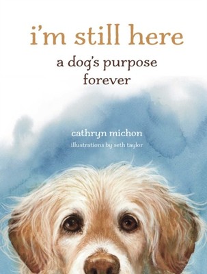 I m Still Here A Dog's Purpose Forever by Cathryn Michon (Hardback Book)