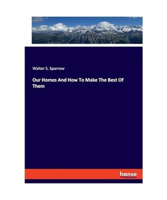Our Homes And How To Make The Best Of Them, Sparrow, Walter S.