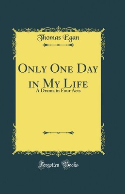Only One Day in My Life: A Drama in Four Acts (Classic Reprint)