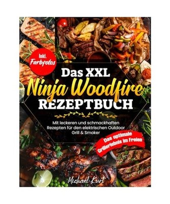 Das XXL Ninja Woodfire Rezeptbuch: Mit leckeren und schmackhaften Gerichten für
