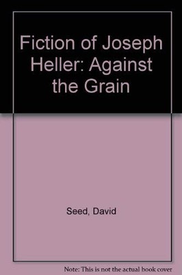 Fiction of Joseph Heller: Against the Grain,David Seed
