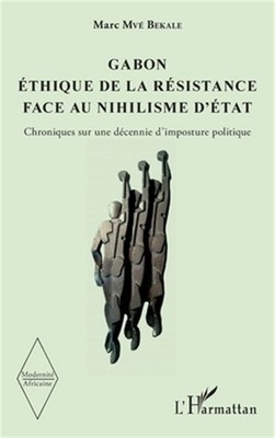 Gabon �thique de la r�sistance face au nihilisme d'�tat: Chroniques sur une d�ce