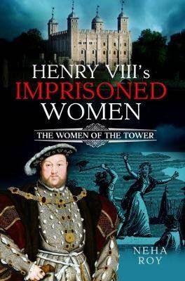 Henry VIII's Imprisoned Women, Neha Roy,  Hardback