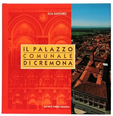 Il Palazzo Comunale di Cremona Elia Santoro Editrice Turris 1993