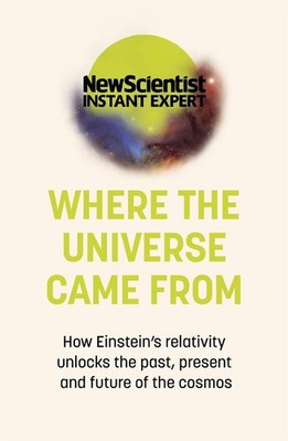 Where the Universe Came From: How Einstein's relativity unlocks the past, presen