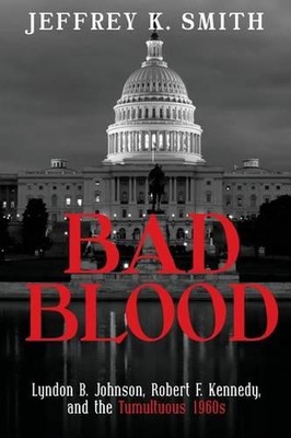 Bad Blood: Lyndon B. Johnson, Robert F. Kennedy, and the Tumultuous 1960s by Jef