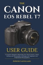 The Canon Eos Rebel T7 User Guide: A Complete Manual to Mastering Your DSLR Came