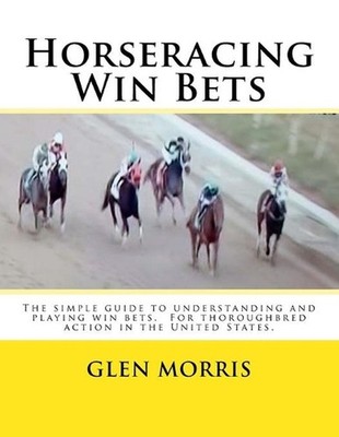 Horseracing Win Bets: The simple guide to understanding and playing win bets. Fo
