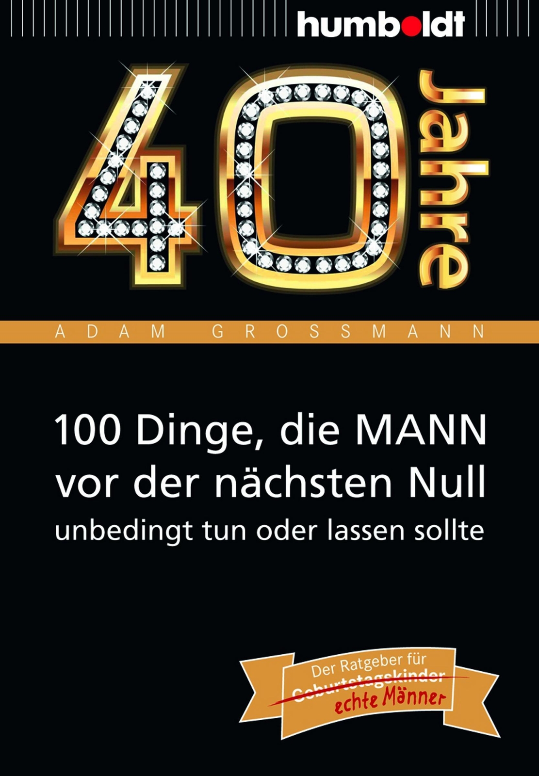 40 Jahre: 100 Dinge, Die Mann Vor Der Nächsten Null Unbedingt Tun Oder