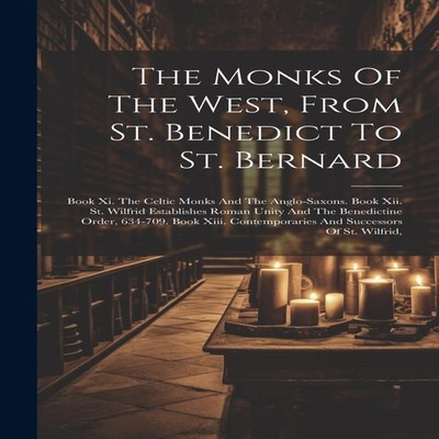 The Monks Of The West From St. Benedict To St. Bernard Book Xi. T