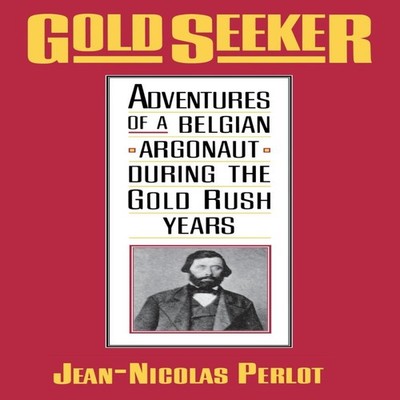 Gold Seeker Adventures of a Belgian Argonaut During the Gold Rush