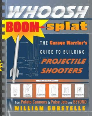 Whoosh Boom Splat : The Garage Warrior's Guide to Building Projectile...