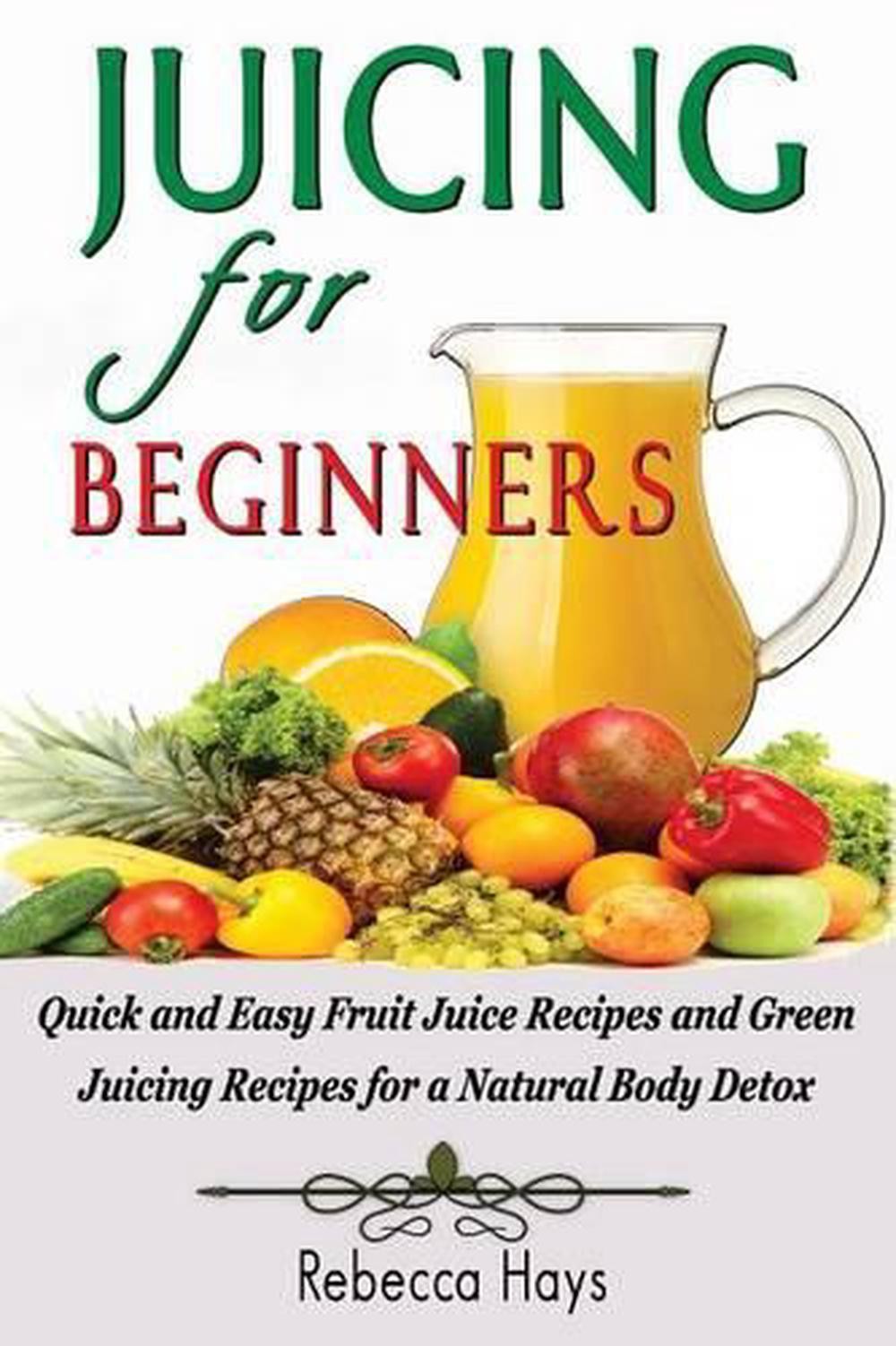Juicing for Beginners – Simple Fruit & Green Juice Recipes  