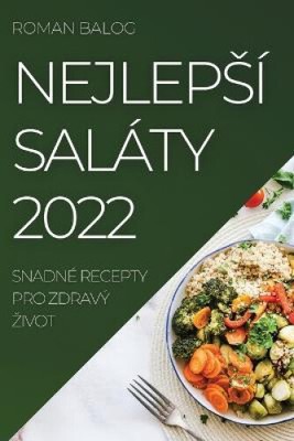 Nejlepsi Salaty 2022: Sandne Recepty Pro Zardravy Zivot [Tschechisch] von Balog, Roman
