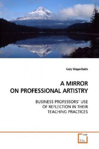 A MIRROR ON PROFESSIONAL ARTISTRY BUSINESS PROFESSORS  USE OF REFLECTION IN 7420 - Wagenheim, Gary