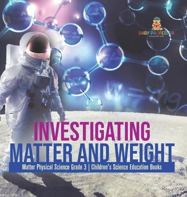 Investigating Matter and Weight Matter Physical Science Grade 3 Children's Scien