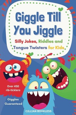 Giggle Till You Jiggle: Silly Jokes, Riddles and Tongue Twisters for Kids