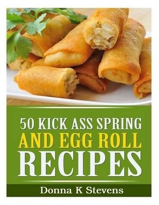Donna K Stevens 50 Kick Ass Spring and Egg Roll Recipes (Taschenbuch)