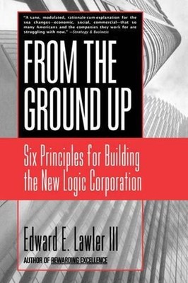 From The Ground Up: Six Principles for Building the New Logic Corporation by Edw